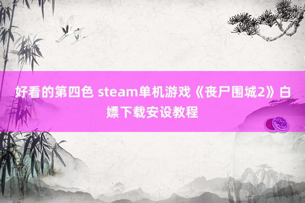 好看的第四色 steam单机游戏《丧尸围城2》白嫖下载安设教程