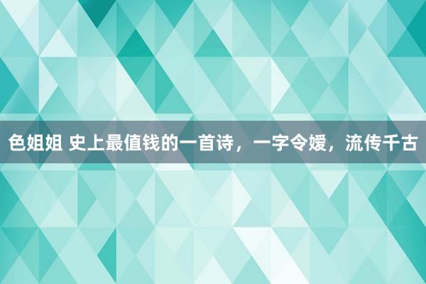 色姐姐 史上最值钱的一首诗，一字令嫒，流传千古