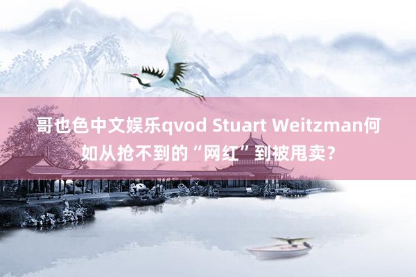 哥也色中文娱乐qvod Stuart Weitzman何如从抢不到的“网红”到被甩卖？