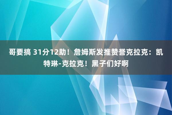 哥要搞 31分12助！詹姆斯发推赞誉克拉克：凯特琳-克拉克！黑子们好啊