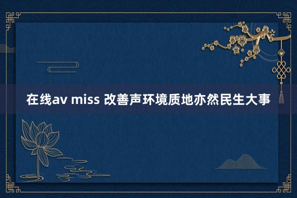 在线av miss 改善声环境质地亦然民生大事