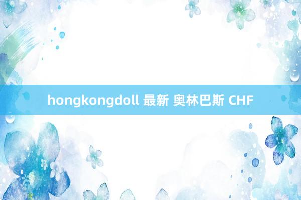 hongkongdoll 最新 奥林巴斯 CHF