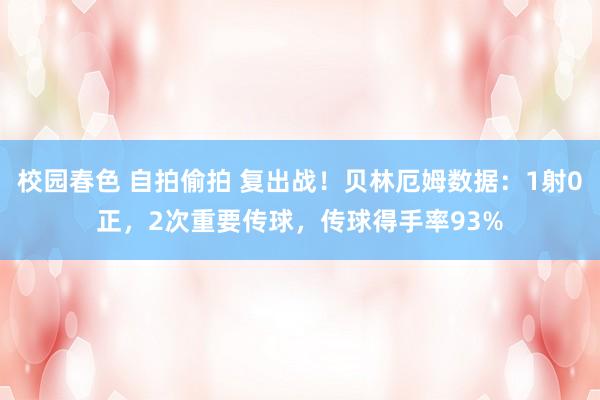 校园春色 自拍偷拍 复出战！贝林厄姆数据：1射0正，2次重要传球，传球得手率93%