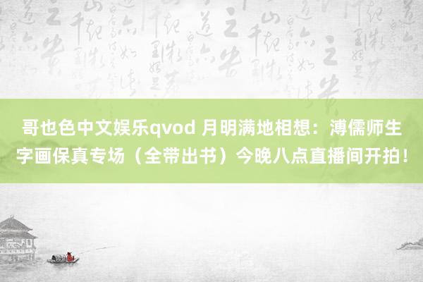 哥也色中文娱乐qvod 月明满地相想：溥儒师生字画保真专场（全带出书）今晚八点直播间开拍！