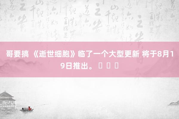 哥要搞 《逝世细胞》临了一个大型更新 将于8月19日推出。 ​​​