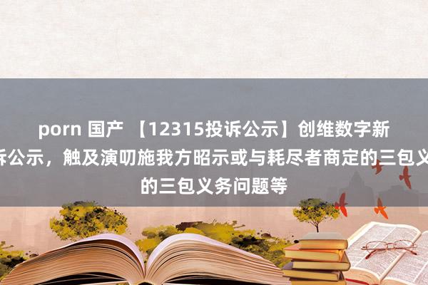 porn 国产 【12315投诉公示】创维数字新增2件投诉公示，触及演叨施我方昭示或与耗尽者商定的三包义务问题等