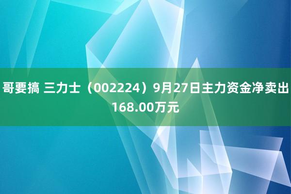 哥要搞 三力士（002224）9月27日主力资金净卖出168.00万元