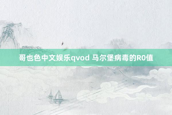 哥也色中文娱乐qvod 马尔堡病毒的R0值