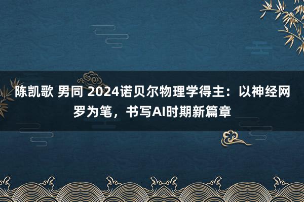 陈凯歌 男同 2024诺贝尔物理学得主：以神经网罗为笔，书写AI时期新篇章