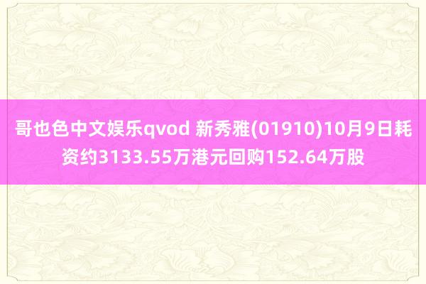 哥也色中文娱乐qvod 新秀雅(01910)10月9日耗资约3133.55万港元回购152.64万股