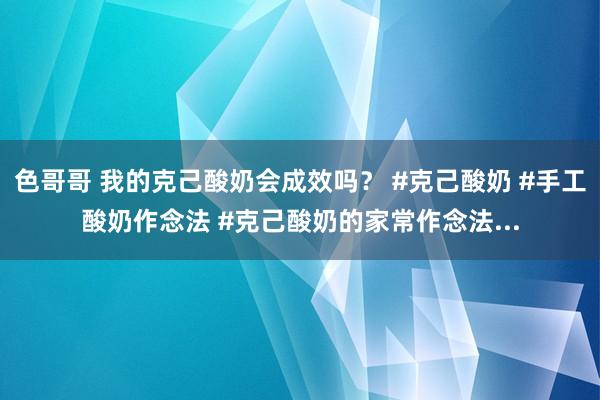 色哥哥 我的克己酸奶会成效吗？ #克己酸奶 #手工酸奶作念法 #克己酸奶的家常作念法...