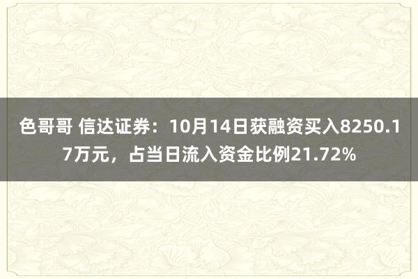 色哥哥 信达证券：10月14日获融资买入8250.17万元，占当日流入资金比例21.72%