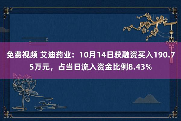 免费视频 艾迪药业：10月14日获融资买入190.75万元，占当日流入资金比例8.43%