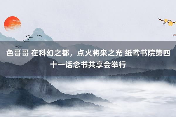 色哥哥 在科幻之都，点火将来之光 纸鸢书院第四十一话念书共享会举行