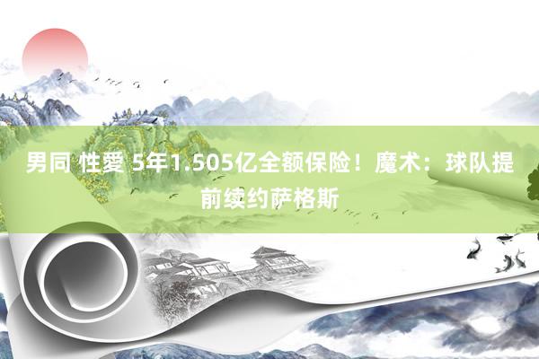 男同 性愛 5年1.505亿全额保险！魔术：球队提前续约萨格斯