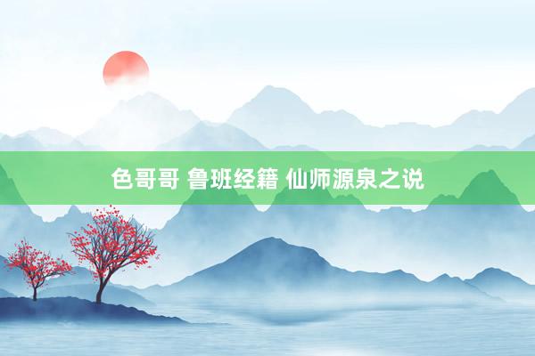 色哥哥 鲁班经籍 仙师源泉之说