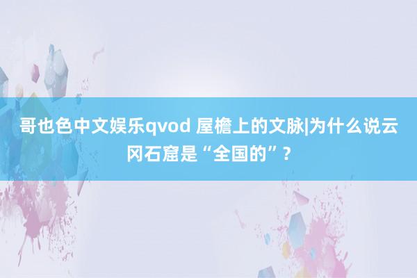 哥也色中文娱乐qvod 屋檐上的文脉|为什么说云冈石窟是“全国的”？