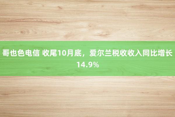 哥也色电信 收尾10月底，爱尔兰税收收入同比增长14.9%