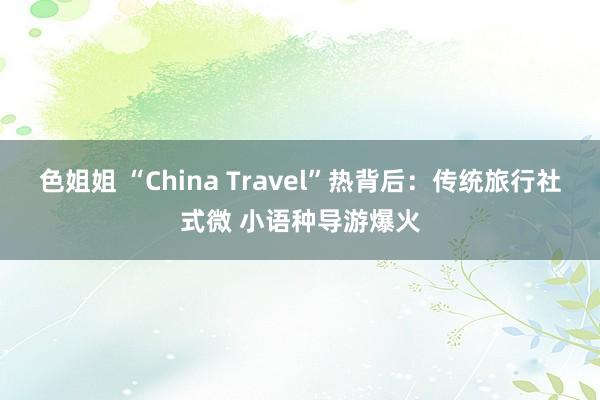 色姐姐 “China Travel”热背后：传统旅行社式微 小语种导游爆火