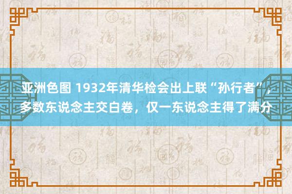 亚洲色图 1932年清华检会出上联“孙行者”，多数东说念主交白卷，仅一东说念主得了满分